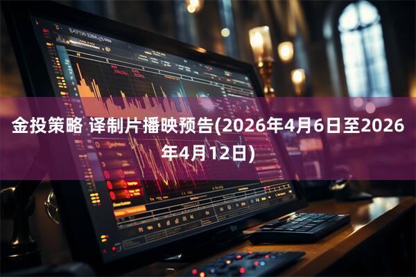 金投策略 译制片播映预告(2026年4月6日至2026年4月12日)