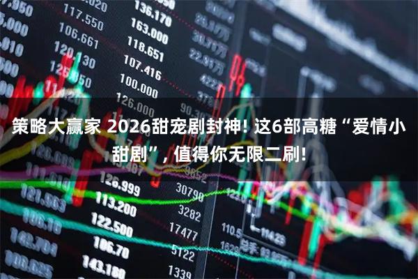 策略大赢家 2026甜宠剧封神! 这6部高糖“爱情小甜剧”, 值得你无限二刷!
