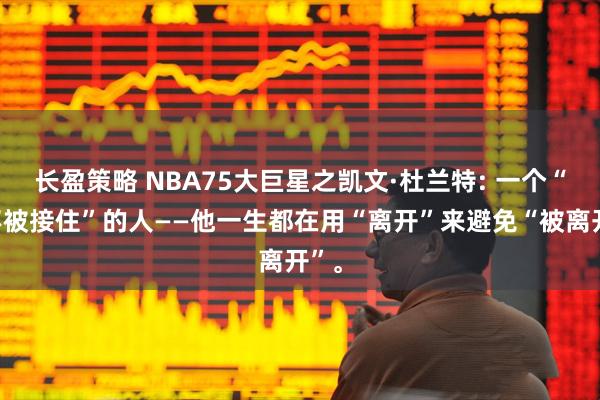长盈策略 NBA75大巨星之凯文·杜兰特: 一个“怕不被接住”的人——他一生都在用“离开”来避免“被离开”。